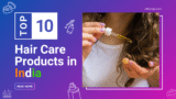Top 10 Best Hair Care Products in India: Trusted Hair Care Brands That Deliver Results